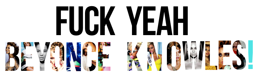 FUCKYEAHBEYONCEKNOWLES!