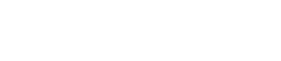 WHAT HAPPENS IN VEGAS, STAYS IN VEGAS